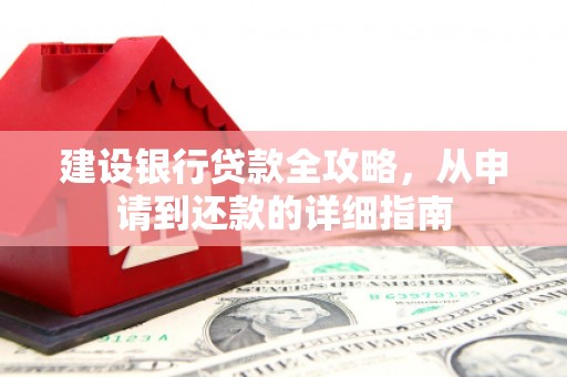 徐水建设银行贷款全攻略，从申请到还款的详细指南