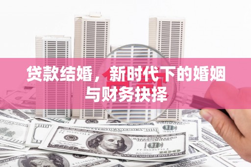 望城贷款结婚，新时代下的婚姻与财务抉择