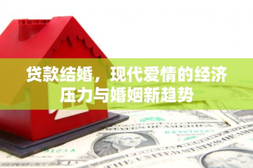 黄江贷款结婚，现代爱情的经济压力与婚姻新趋势