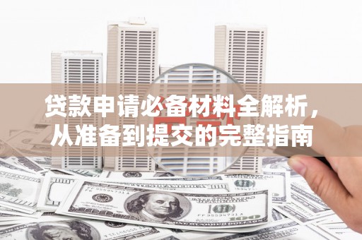 顺城贷款申请必备材料全解析，从准备到提交的完整指南