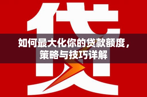 温泉如何最大化你的贷款额度，策略与技巧详解