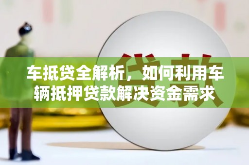 龙泉驿车抵贷全解析，如何利用车辆抵押贷款解决资金需求