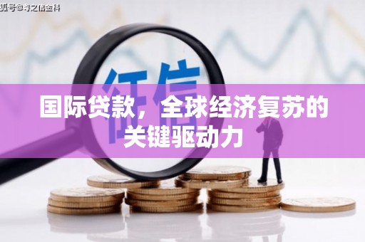汤阴国际贷款，全球经济复苏的关键驱动力