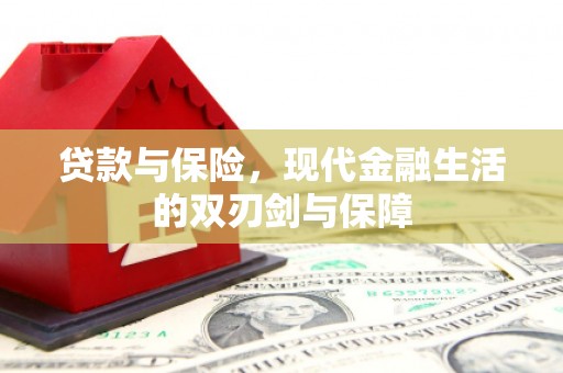 六合贷款与保险，现代金融生活的双刃剑与保障