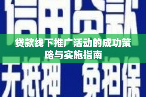 鹤庆贷款线下推广活动的成功策略与实施指南