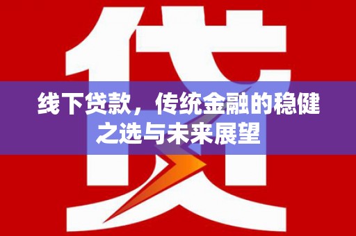 阜康线下贷款，传统金融的稳健之选与未来展望
