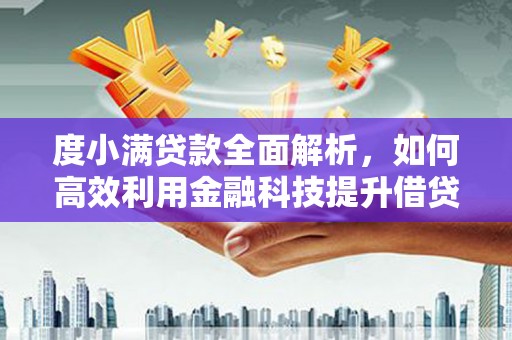 米易度小满贷款全面解析，如何高效利用金融科技提升借贷体验