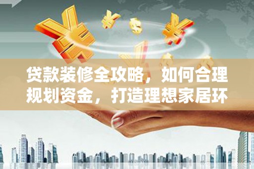 天津贷款装修全攻略，如何合理规划资金，打造理想家居环境