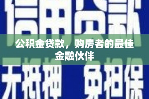东安公积金贷款，购房者的最佳金融伙伴