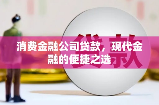 虎林消费金融公司贷款，现代金融的便捷之选