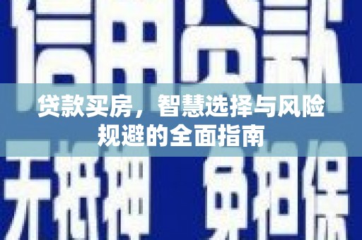 华阴贷款买房，智慧选择与风险规避的全面指南