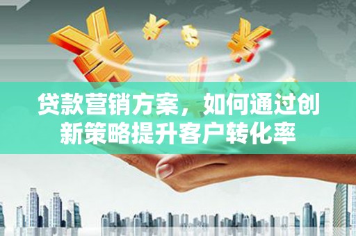 榕城贷款营销方案，如何通过创新策略提升客户转化率