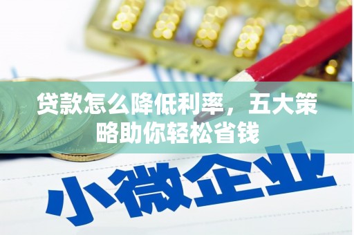 雁塔贷款怎么降低利率，五大策略助你轻松省钱