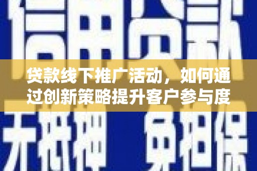 灌云贷款线下推广活动，如何通过创新策略提升客户参与度