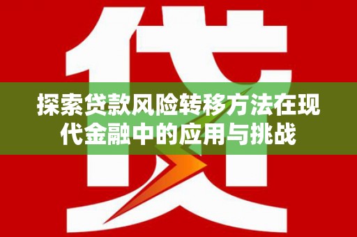 营口探索贷款风险转移方法在现代金融中的应用与挑战
