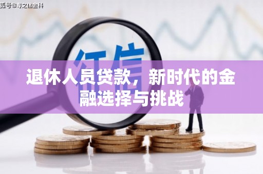 翠屏退休人员贷款，新时代的金融选择与挑战