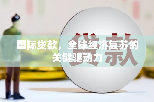 凤泉国际贷款，全球经济复苏的关键驱动力