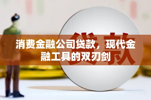 容县消费金融公司贷款，现代金融工具的双刃剑