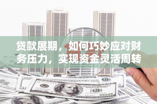 天水贷款展期，如何巧妙应对财务压力，实现资金灵活周转
