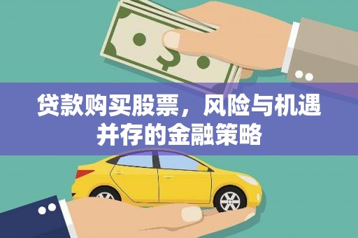 固始贷款购买股票，风险与机遇并存的金融策略