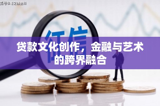 怀来贷款文化创作，金融与艺术的跨界融合