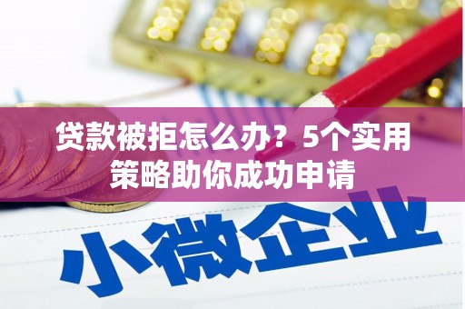 汝阳贷款被拒怎么办？5个实用策略助你成功申请