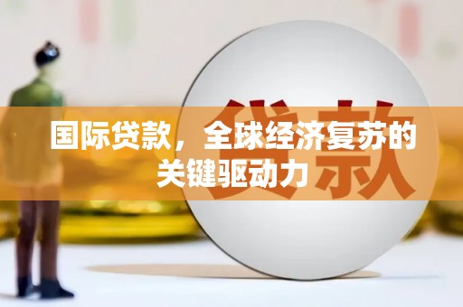 伊吾国际贷款，全球经济复苏的关键驱动力