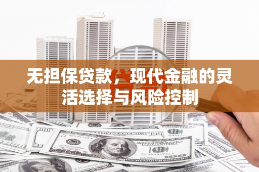 安康无担保贷款，现代金融的灵活选择与风险控制