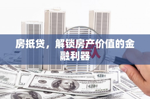 顺庆房抵贷，解锁房产价值的金融利器