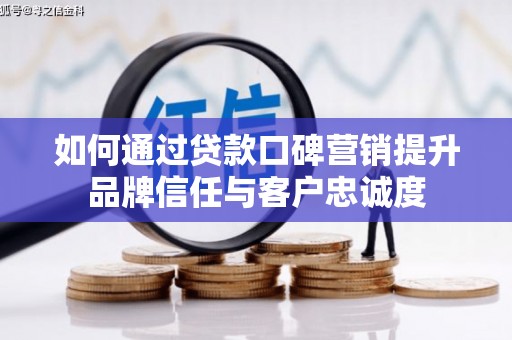 临安如何通过贷款口碑营销提升品牌信任与客户忠诚度