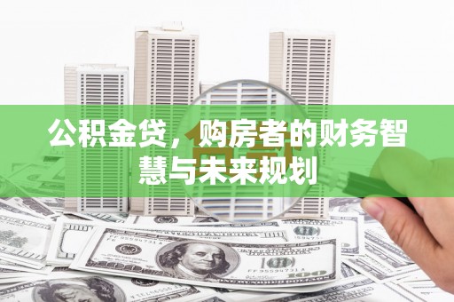 新建公积金贷，购房者的财务智慧与未来规划