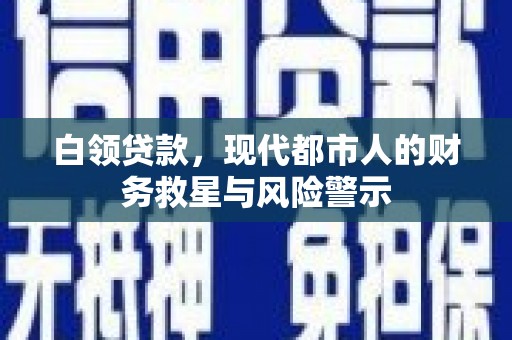 沙依巴克白领贷款，现代都市人的财务救星与风险警示