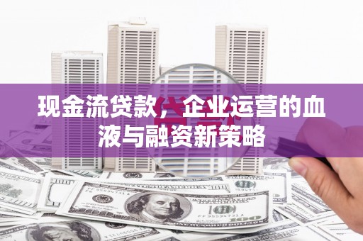旗津现金流贷款，企业运营的血液与融资新策略