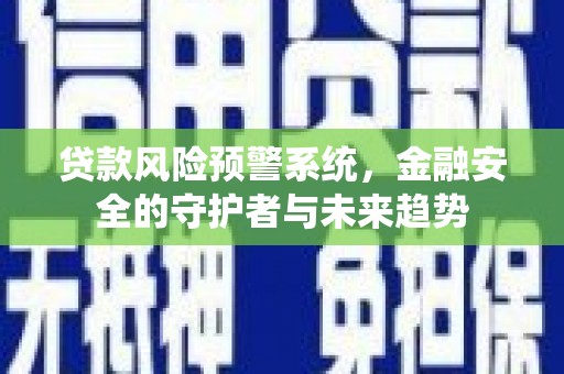 湘西贷款风险预警系统，金融安全的守护者与未来趋势