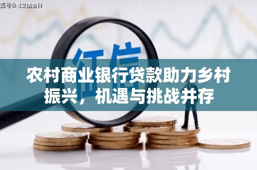 南开农村商业银行贷款助力乡村振兴，机遇与挑战并存