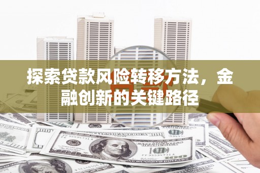 双滦探索贷款风险转移方法，金融创新的关键路径