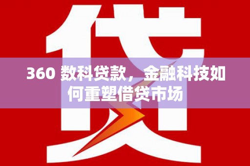 邯郸360 数科贷款，金融科技如何重塑借贷市场