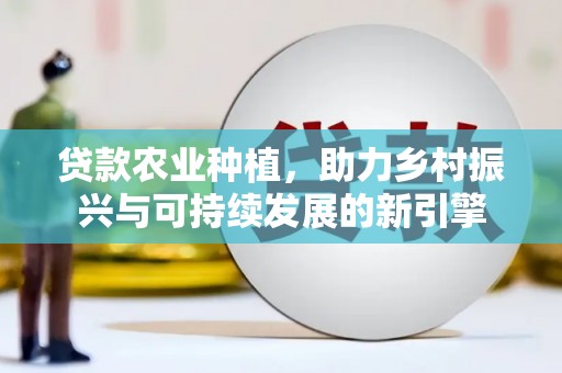 临沭贷款农业种植，助力乡村振兴与可持续发展的新引擎