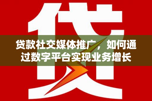 奎文贷款社交媒体推广，如何通过数字平台实现业务增长