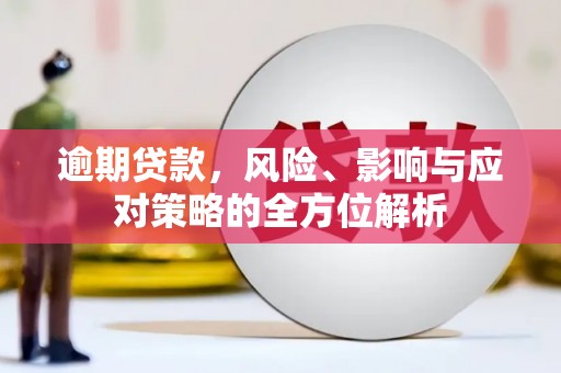 巩留逾期贷款，风险、影响与应对策略的全方位解析