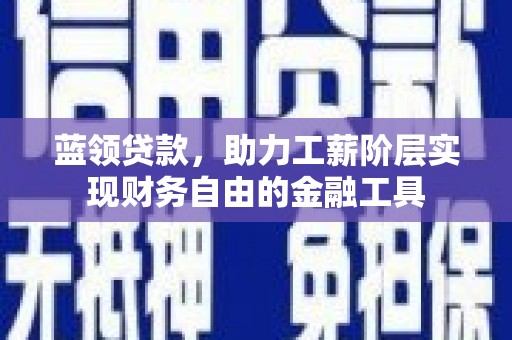 观塘蓝领贷款，助力工薪阶层实现财务自由的金融工具