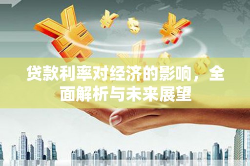 梁河贷款利率对经济的影响，全面解析与未来展望