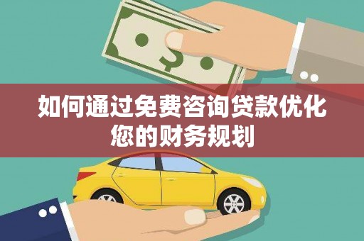 双溪如何通过免费咨询贷款优化您的财务规划