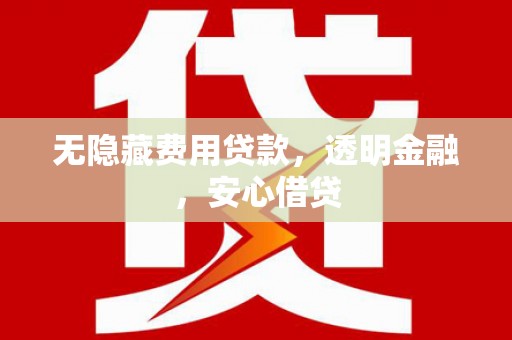 水富无隐藏费用贷款，透明金融，安心借贷