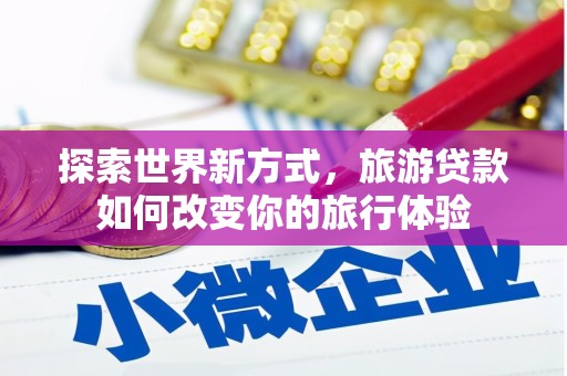 沙鹿探索世界新方式，旅游贷款如何改变你的旅行体验