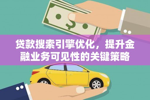 江东贷款搜索引擎优化，提升金融业务可见性的关键策略