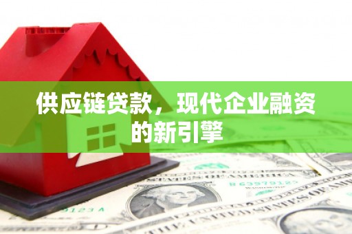 威海供应链贷款，现代企业融资的新引擎