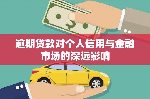 大内逾期贷款对个人信用与金融市场的深远影响