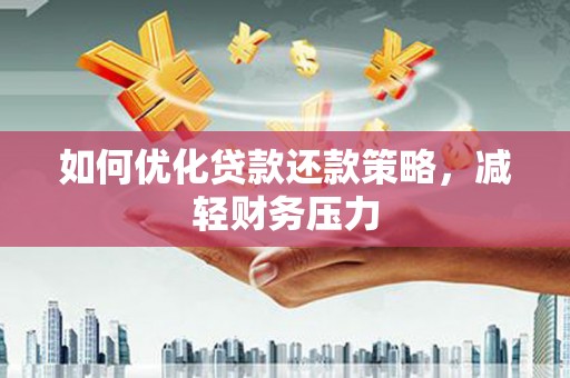 潢川如何优化贷款还款策略，减轻财务压力
