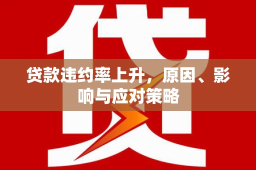 焦作贷款违约率上升，原因、影响与应对策略
